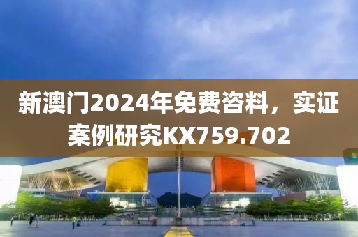 新澳门2024年免费咨料，实证案例研究KX759.702