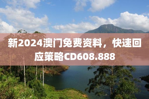 新2024澳门兔费资料，快速回应策略CD608.888
