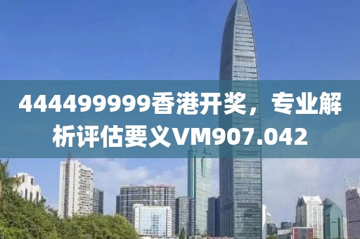 444499999香港开奖，专业解析评估要义VM907.042