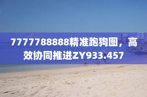 7777788888精准跑狗图，高效协同推进ZY933.457