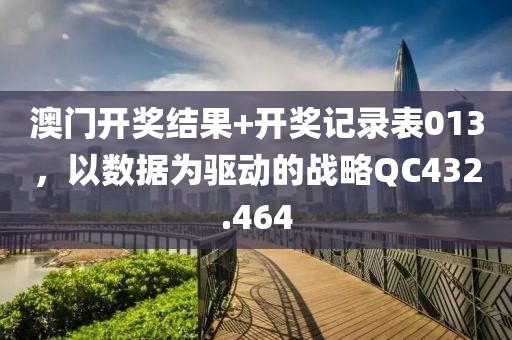 澳门开奖结果+开奖记录表013，以数据为驱动的战略QC432.464