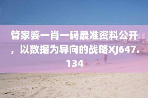管家婆一肖一码最准资料公开，以数据为导向的战略XJ647.134