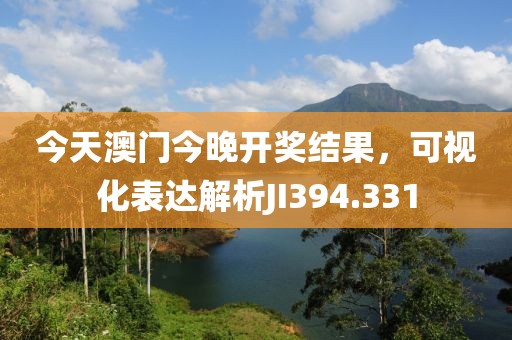 今天澳门今晚开奖结果，可视化表达解析JI394.331
