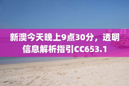 新澳今天晚上9点30分，透明信息解析指引CC653.1