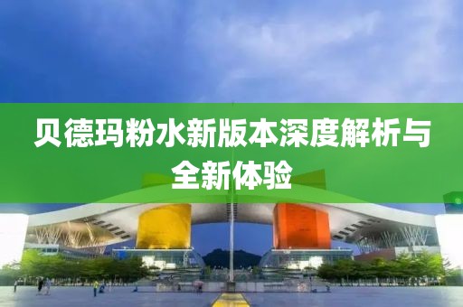 贝德玛粉水新版本深度解析与全新体验
