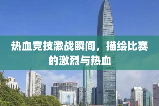 热血竞技激战瞬间，描绘比赛的激烈与热血
