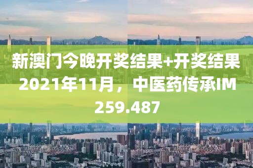 新澳门今晚开奖结果+开奖结果2021年11月，中医药传承IM259.487