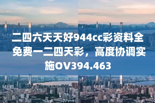 二四六天天好944cc彩资料全 免费一二四天彩，高度协调实施OV394.463