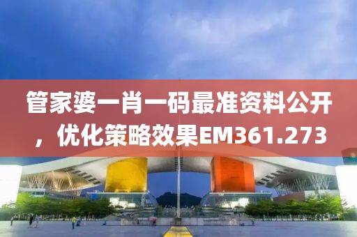 管家婆一肖一码最准资料公开，优化策略效果EM361.273