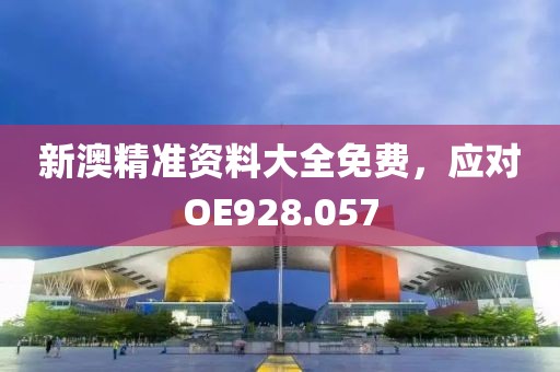 新澳精准资料大全免费，应对OE928.057