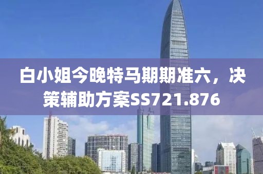白小姐今晚特马期期准六，决策辅助方案SS721.876