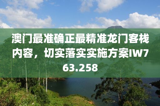 澳门最准确正最精准龙门客栈内容，切实落实实施方案IW763.258