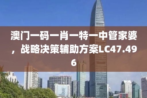 澳门一码一肖一特一中管家婆，战略决策辅助方案LC47.496