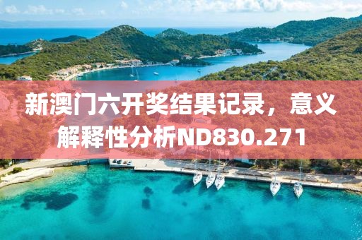 新澳门六开奖结果记录，意义解释性分析ND830.271