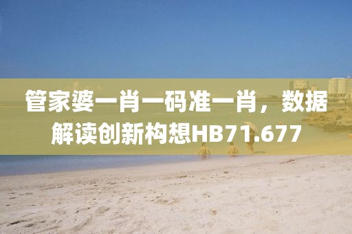 管家婆一肖一码准一肖，数据解读创新构想HB71.677