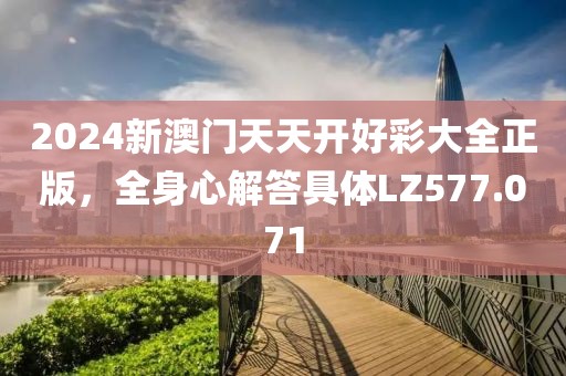 2024新澳门天天开好彩大全正版，全身心解答具体LZ577.071