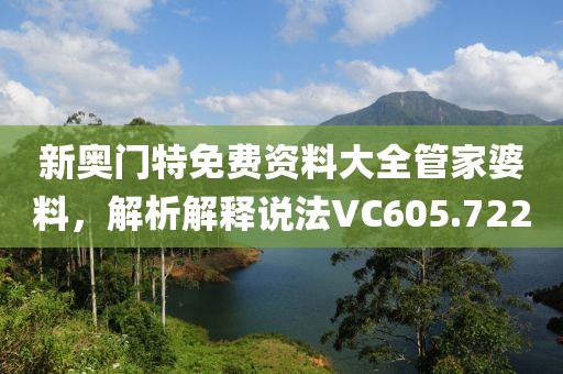 新奥门特免费资料大全管家婆料，解析解释说法VC605.722