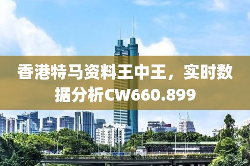 香港特马资料王中王，实时数据分析CW660.899