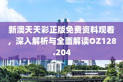 新澳天天彩正版免费资料观看，深入解析与全面解读OZ128.204