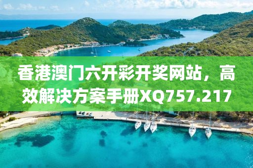 香港澳门六开彩开奖网站，高效解决方案手册XQ757.217