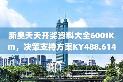 新奥天天开奖资料大全600tKm，决策支持方案KY488.614
