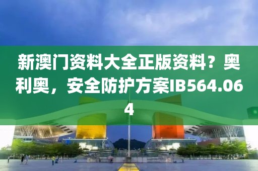 新澳门资料大全正版资料？奥利奥，安全防护方案IB564.064