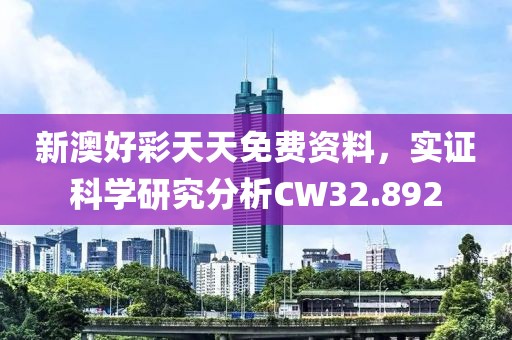 新澳好彩天天免费资料，实证科学研究分析CW32.892