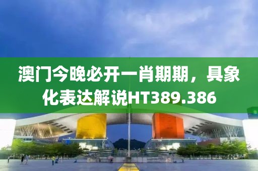 澳门今晚必开一肖期期，具象化表达解说HT389.386