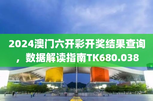 2024澳门六开彩开奖结果查询，数据解读指南TK680.038