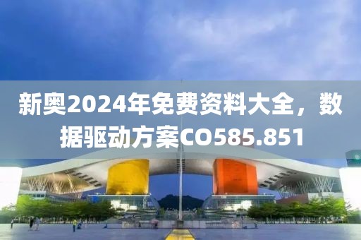 新奥2024年免费资料大全，数据驱动方案CO585.851