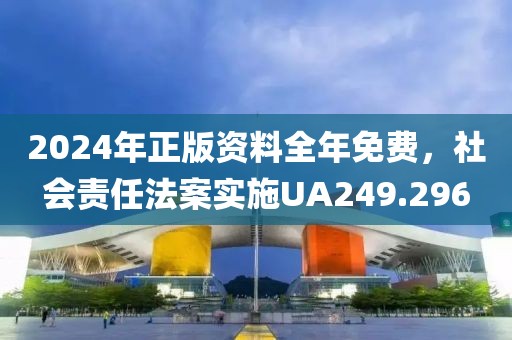 2024年正版资料全年免费，社会责任法案实施UA249.296