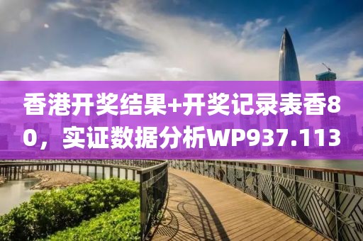 香港开奖结果+开奖记录表香80，实证数据分析WP937.113