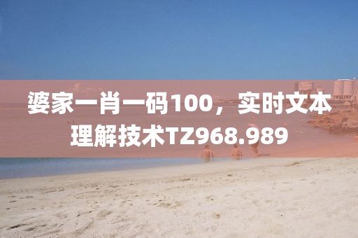 婆家一肖一码100，实时文本理解技术TZ968.989