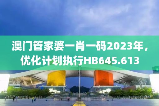 澳门管家婆一肖一码2023年，优化计划执行HB645.613