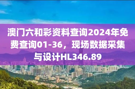 澳门六和彩资料查询2024年免费查询01-36，现场数据采集与设计HL346.89