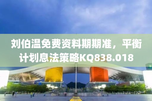 刘伯温免费资料期期准，平衡计划息法策略KQ838.018