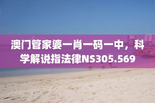 澳门管家婆一肖一码一中，科学解说指法律NS305.569