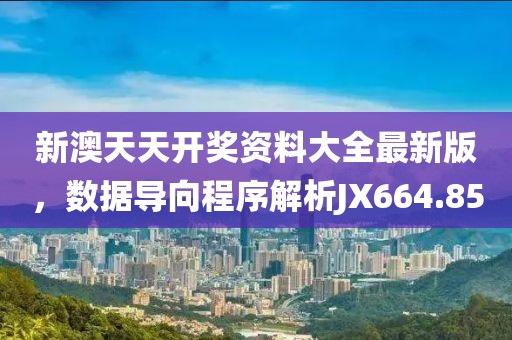 新澳天天开奖资料大全最新版，数据导向程序解析JX664.85