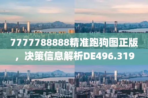 7777788888精准跑狗图正版，决策信息解析DE496.319