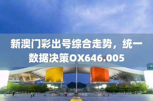 新澳门彩出号综合走势，统一数据决策OX646.005