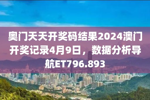 奥门天天开奖码结果2024澳门开奖记录4月9日，数据分析导航ET796.893