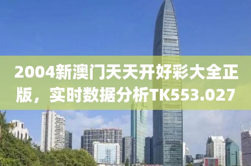 2004新澳门天天开好彩大全正版，实时数据分析TK553.027