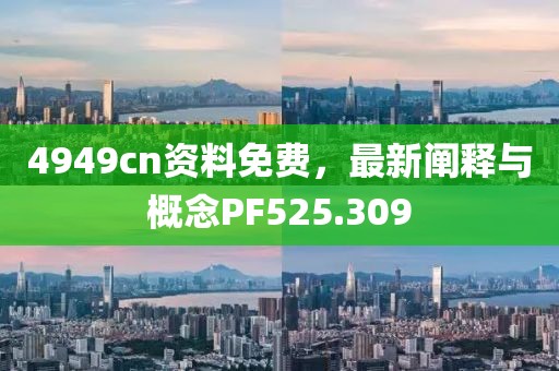 4949cn资料免费，最新阐释与概念PF525.309