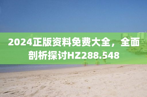 2024正版资料免费大全，全面剖析探讨HZ288.548