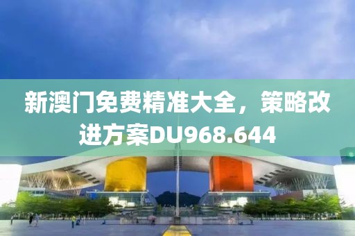 新澳门免费精准大全，策略改进方案DU968.644