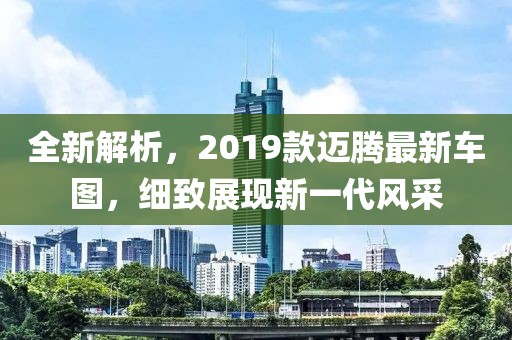 全新解析，2019款迈腾最新车图，细致展现新一代风采