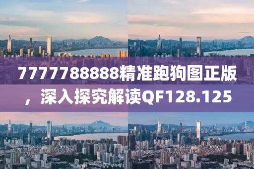 7777788888精准跑狗图正版，深入探究解读QF128.125