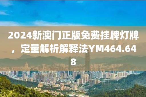 2024新澳门正版免费挂牌灯牌，定量解析解释法YM464.648