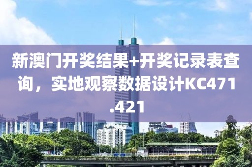 新澳门开奖结果+开奖记录表查询，实地观察数据设计KC471.421