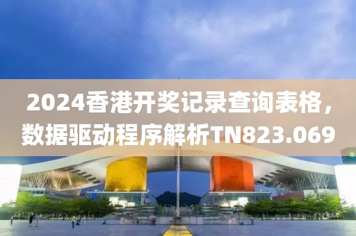 2024香港开奖记录查询表格，数据驱动程序解析TN823.069